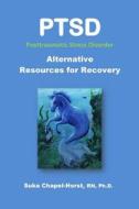 Ptsd Post-Traumatic Stress Disorder: Alternative Resources for Recovery di Ph. Suka Chapel-Horst Rn edito da Createspace