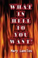 What in Hell Do You Want? di Mary Lanclos edito da Createspace