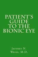 Patient's Guide to the Bionic Eye: Patient's Guide to the Bionic Eye di Jeffrey Neill Weiss M. D. edito da Createspace