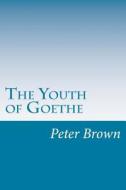The Youth of Goethe di Peter Hume Brown edito da Createspace
