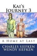 Kai's Journey 3,: A Home at Last di Charles Siefken, Wendy Siefken, Dan Peyton edito da Createspace