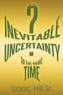 Inevitable Uncertainty di Isaac Hill Sr. edito da Xlibris