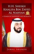 H.H. Sheikh Khalifa Bin Zayed Al Nahyan: A Tower of Leadership and Humanity di MR Jamal y. Abukou edito da Createspace