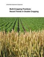 Multi-Cropping Practices: Recent Trends in Double Cropping di United States Department of Agriculture edito da Createspace