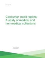 Consumer Credit Reports: A Study of Medical and Non-Medical Collections di Consumer Financial Protection Bureau edito da Createspace