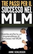 Tre Passi Per Il Successo Nel MLM: Diventa Anche Tu Un Imprenditore Di Successo Nel MLM di Anne Schlosser edito da Createspace