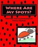Where Are My Spots? di Tonia Staples edito da Createspace