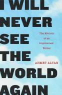 I Will Never See the World Again di Ahmet Altan edito da Other Press