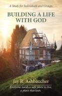 BUILDING A LIFE WITH GOD di Jay R. Ashbaucher edito da Reid Ashbaucher Publications