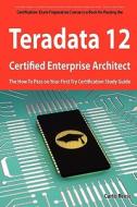 Teradata 12 Certified Enterprise Architect Exam Preparation Course in a Book for Passing the Exam - The How to Pass on Y di Curtis Reese edito da Emereo Publishing