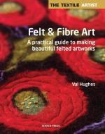 The Textile Artist: Felt & Fibre Art di Valerie Hughes edito da Search Press Ltd