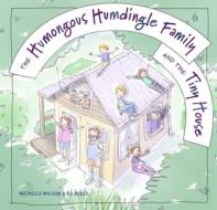 The Humongous Humdingle Family and the Tiny House di Michelle Wilson edito da Exisle Pub