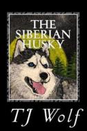 The Siberian Husky di Tj Wolf, Todd Michael Johnson edito da Createspace Independent Publishing Platform