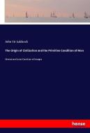 The Origin of Civilization and the Primitive Condition of Man di John Sir Lubbock edito da hansebooks