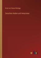 Zwischen Anden und Amazonas di Ernst Von Hesse-Wartegg edito da Outlook Verlag