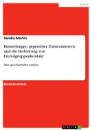 Einstellungen gegenüber Zunwanderern und die Bedeutung von Fremdgruppenkontakt di Sandra Martin edito da GRIN Publishing