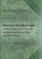 Dermot Macmorrogh Or The Conquest Of Ireland An Historical Tale Of The Twelfth Century di Adams John Quincy edito da Book On Demand Ltd.