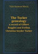 The Tucker Genealogy A Record Of Gilbert Ruggles And Evelina Christina Snyder Tucker di Tyler Seymour Morris edito da Book On Demand Ltd.