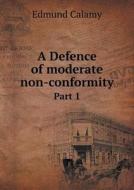 A Defence Of Moderate Non-conformity Part 1 di Edmund Calamy edito da Book On Demand Ltd.