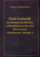 Paul Gerhardt Kirchengeschichtliches Lebensbild Aus Der Zeit Des Grossen Churfursten, Volume 1 di August Wildenhahn edito da Book On Demand Ltd.