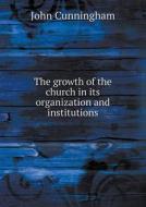 The Growth Of The Church In Its Organization And Institutions di John Cunningham edito da Book On Demand Ltd.