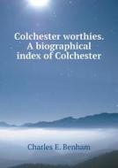 Colchester Worthies. A Biographical Index Of Colchester di Charles E Benham edito da Book On Demand Ltd.