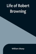 Life of Robert Browning di William Sharp edito da Alpha Editions