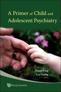 Primer Of Child And Adolescent Psychiatry, A di Cai Yiming edito da World Scientific