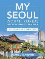 My Seoul (South Korea) Local Buddhist Temples Photograph Memoir di Daniel Nardini edito da XLIBRIS US