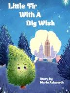 Little Fir With A Big Wish di Maria Ashworth edito da Big Belly Book Co.