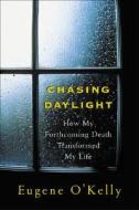 Chasing Daylight: How My Forthcoming Death Transformed My Life di Eugene O'Kelly edito da McGraw-Hill