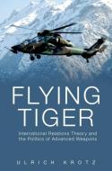 Flying Tiger: International Relations Theory and the Politics of Advanced Weapons di Ulrich Krotz edito da OXFORD UNIV PR