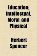 Intellectual, Moral, And Physical di Herbert Spencer edito da General Books Llc
