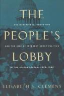 The People′s Lobby - Organizational Innovation & the Rise of Interest Group Politics in the United States, 1890&#8 di Elisabeth S. Clemens edito da University of Chicago Press