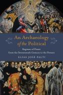 An Archaeology Of The Political di Elias Palti edito da Columbia University Press