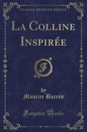 La Colline Inspirée (Classic Reprint) di Maurice Barres edito da Forgotten Books
