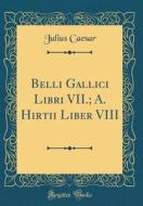 Belli Gallici Libri VII.; A. Hirtii Liber VIII (Classic Reprint) di Julius Caesar edito da Forgotten Books