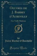 Oeuvres de J. Barbey D'Aurevilly, Vol. 1: Une Vieille Maitresse (Classic Reprint) di Jules Barbey D'Aurevilly edito da Forgotten Books