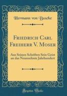 Friedrich Carl Freiherr V. Moser: Aus Seinen Schriften Sein Geist an Das Neunzehnte Jahrhundert (Classic Reprint) di Hermann Von Busche edito da Forgotten Books