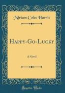 Happy-Go-Lucky: A Novel (Classic Reprint) di Miriam Coles Harris edito da Forgotten Books