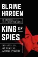King of Spies: The Dark Reign of America's Spymaster in Korea di Blaine Harden edito da VIKING HARDCOVER