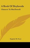 A Book Of Boyhoods: Chaucer To Macdowell di EUGENIE M. FRYER edito da Kessinger Publishing