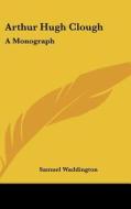 Arthur Hugh Clough: A Monograph di Samuel Waddington edito da Kessinger Publishing