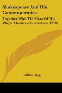 Shakespeare and His Contemporaries: Together with the Plots of His Plays, Theatres and Actors (1879) di William Tegg edito da Kessinger Publishing