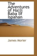 The Adventures Of Hajji Baba Of Ispahan di James Morier edito da Bibliolife