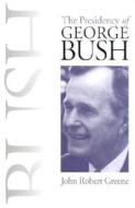 The Presidency Of George Bush di John Robert Greene edito da University Press Of Kansas