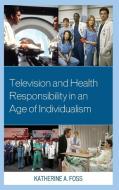 Television and Health Responsibility in an Age of Individualism di Katherine A. Foss edito da Lexington