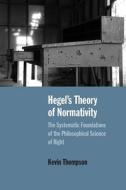 Hegel's Theory of Normativity: The Systematic Foundations of the Philosophical Science of Right di Kevin Thompson edito da NORTHWESTERN UNIV PR