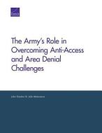 The Army's Role in Overcoming Anti-Access and Area Denial Challenges di John Gordon, John Matsumura edito da RAND