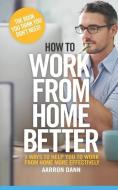How to Work from Home Better: 5 Ways to Help You to Work from Home More Effectively di Aarron Dann edito da Home Business Print